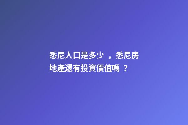 悉尼人口是多少，悉尼房地產還有投資價值嗎？